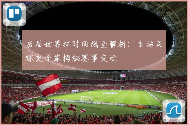 历届世界杯时间线全解析:专访足球史学家揭秘赛事变迁