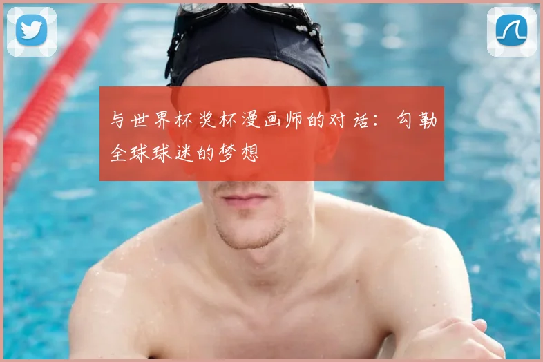 与世界杯奖杯漫画师的对话:勾勒全球球迷的梦想