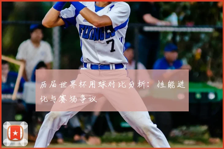 历届世界杯用球对比分析:性能进化与赛场争议