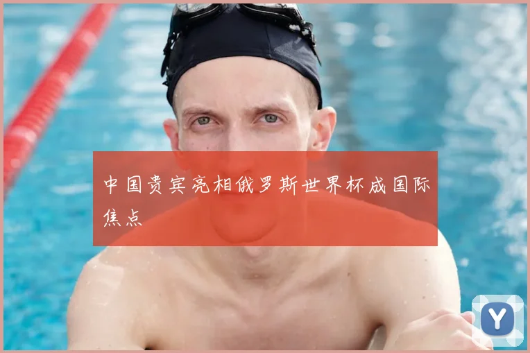 中国贵宾亮相俄罗斯世界杯成国际焦点