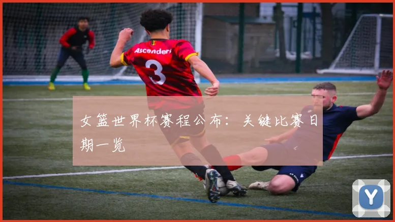 女篮世界杯赛程公布:关键比赛日期一览