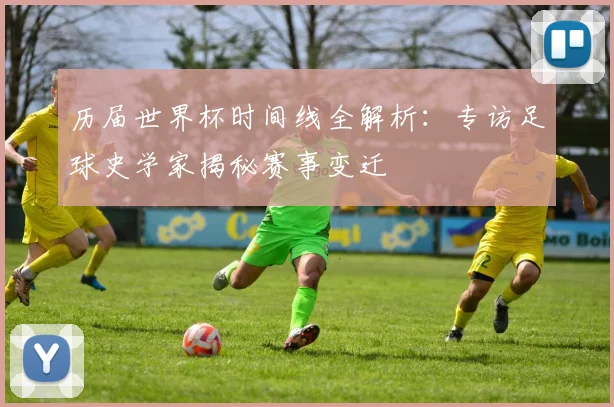 历届世界杯时间线全解析：专访足球史学家揭秘赛事变迁