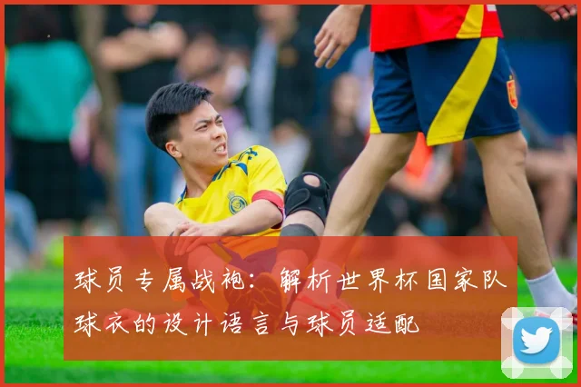 球员专属战袍：解析世界杯国家队球衣的设计语言与球员适配